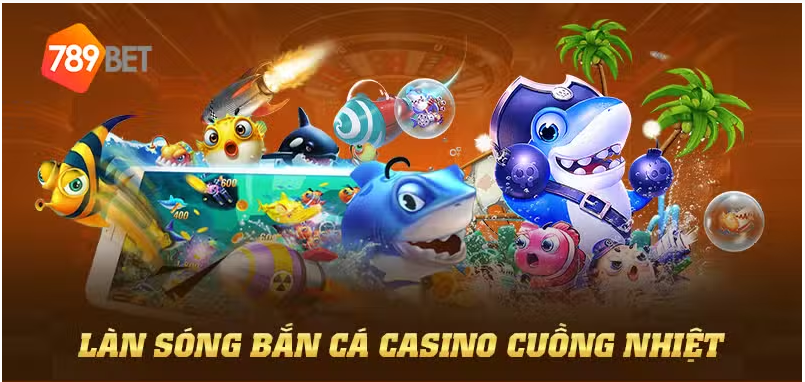 Làn sóng bắn cá casino cuồng nhiệt