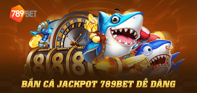 Bắn cá jackpot 789Bet dễ dàng