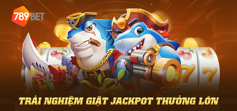 Trải nghiệm giật jackpot thưởng lớn