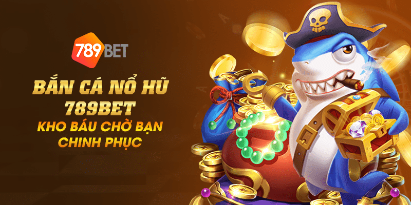 Bắn cá nổ hũ 789Bet – Kho báu chờ bạn chinh phục