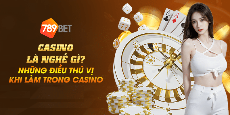 Casino là nghề gì? Những điều thú vị khi làm trong casino