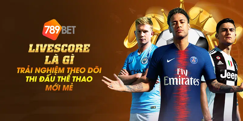 Livescore là gì – Trải nghiệm theo dõi thi đấu thể thao mới mẻ